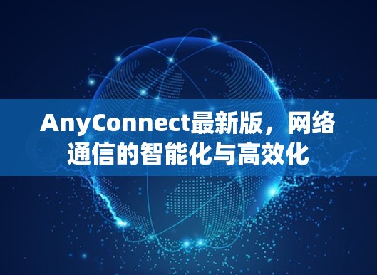 AnyConnect最新版，网络通信的智能化与高效化
