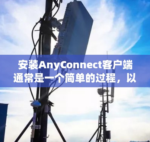 安装AnyConnect客户端通常是一个简单的过程，以下是常见的步骤