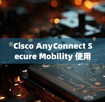 Cisco AnyConnect Secure Mobility 使用指南