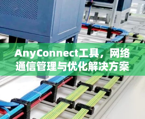 AnyConnect工具，网络通信管理与优化解决方案