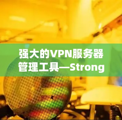 强大的VPN服务器管理工具—StrongSwan下载与配置指南