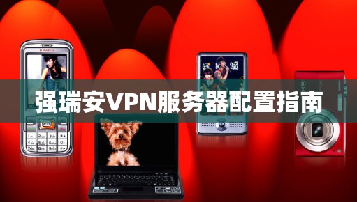 强瑞安VPN服务器配置指南