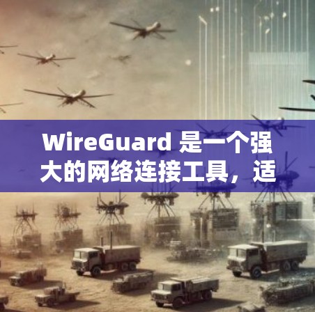 WireGuard 是一个强大的网络连接工具，适用于在安全、高效的环境下建立点对点或局域网连接。以下是如何使用 WireGuard 的分步指南