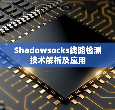 Shadowsocks线路检测技术解析及应用