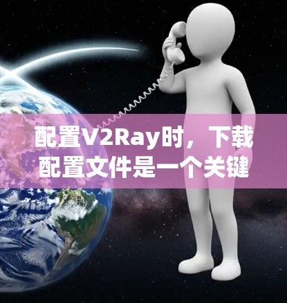 配置V2Ray时，下载配置文件是一个关键步骤。以下是详细的步骤指南