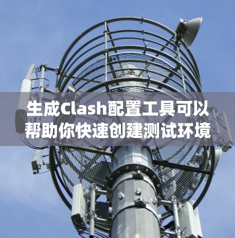 生成Clash配置工具可以帮助你快速创建测试环境或pentesting脚本。以下是一些推荐的工具和方法